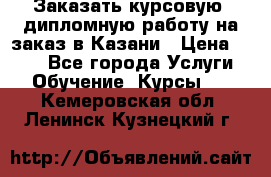Заказать курсовую, дипломную работу на заказ в Казани › Цена ­ 500 - Все города Услуги » Обучение. Курсы   . Кемеровская обл.,Ленинск-Кузнецкий г.